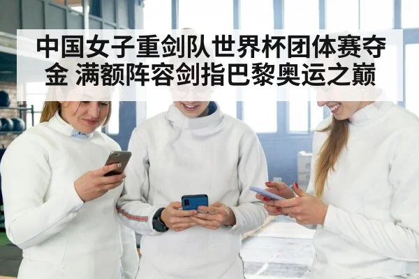 中国女子重剑队世界杯团体赛夺金 满额阵容剑指巴黎奥运之巅