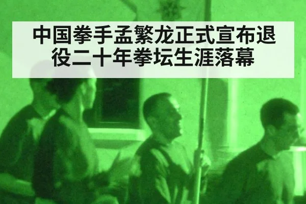 中国拳手孟繁龙正式宣布退役二十年拳坛生涯落幕