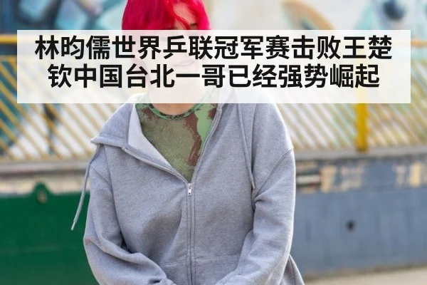 林昀儒世界乒联冠军赛击败王楚钦中国台北一哥已经强势崛起